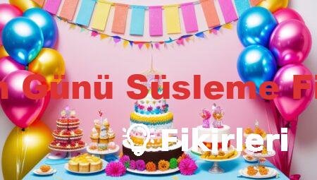 Doğum Günü Süsleme Fikirleri