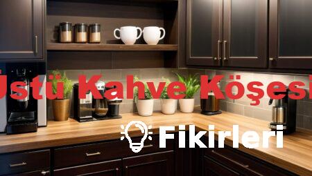 Tezgah Üstü Kahve Köşesi Fikirleri